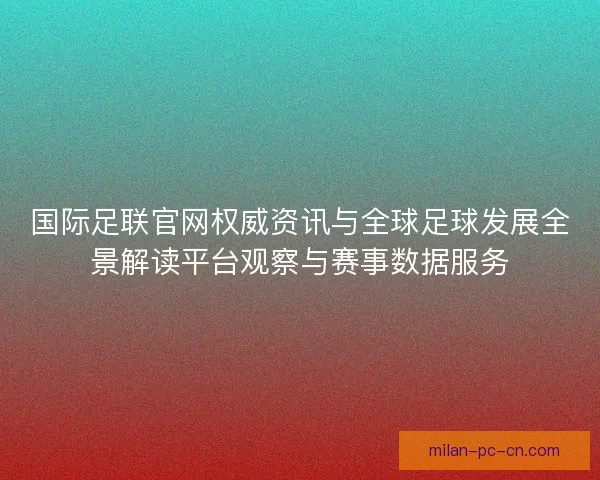 国际足联官网权威资讯与全球足球发展全景解读平台观察与赛事数据服务
