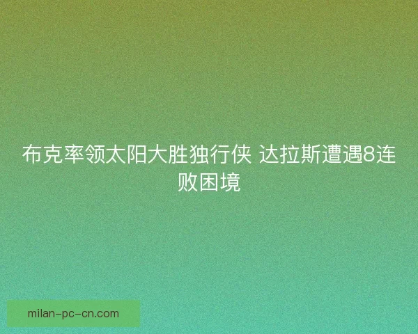 布克率领太阳大胜独行侠 达拉斯遭遇8连败困境