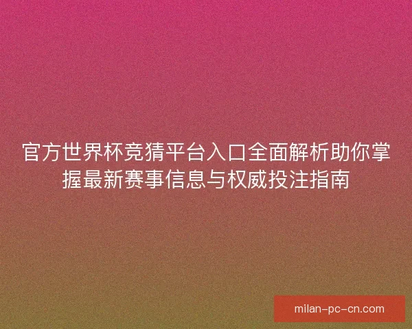 官方世界杯竞猜平台入口全面解析助你掌握最新赛事信息与权威投注指南