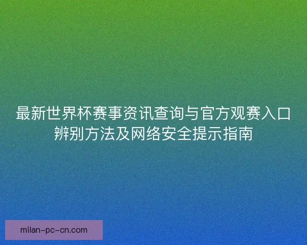 最新世界杯赛事资讯查询与官方观赛入口辨别方法及网络安全提示指南